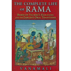 The Complete Life of Rama [Based on Valmiki's Ramayana and The Earliest Oral Traditions]